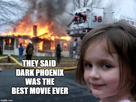 No Bueno | THEY SAID DARK PHOENIX WAS THE BEST MOVIE EVER | image tagged in memes,disaster girl | made w/ Imgflip meme maker