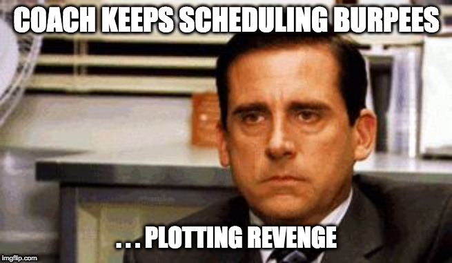 Michael Scott Angry Stare | COACH KEEPS SCHEDULING BURPEES; . . . PLOTTING REVENGE | image tagged in michael scott angry stare | made w/ Imgflip meme maker