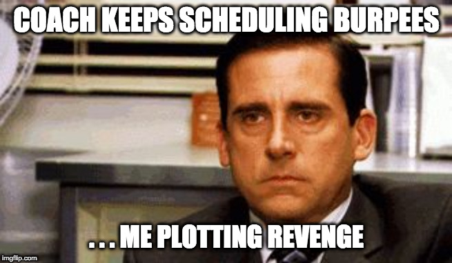 Michael Scott Angry Stare |  COACH KEEPS SCHEDULING BURPEES; . . . ME PLOTTING REVENGE | image tagged in michael scott angry stare | made w/ Imgflip meme maker