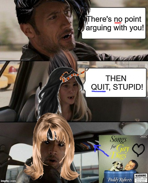 The Rock Driving | There's no point arguing with you! THEN QUIT, STUPID! | image tagged in memes,the rock driving | made w/ Imgflip meme maker
