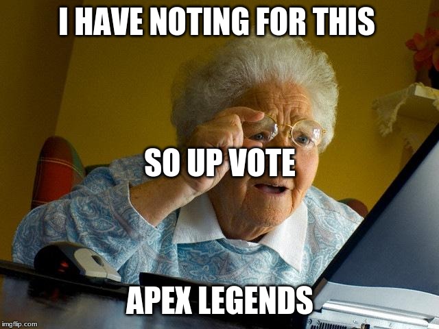 Grandma Finds The Internet Meme | I HAVE NOTING FOR THIS; SO UP VOTE; APEX LEGENDS | image tagged in memes,grandma finds the internet | made w/ Imgflip meme maker