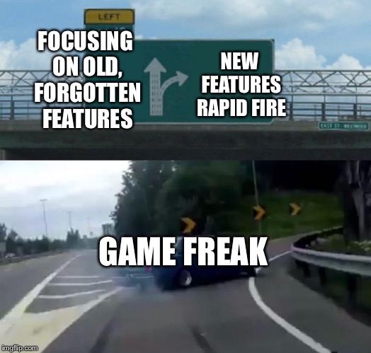 Left Exit 12 Off Ramp | FOCUSING ON OLD, FORGOTTEN FEATURES; NEW FEATURES RAPID FIRE; GAME FREAK | image tagged in memes,left exit 12 off ramp | made w/ Imgflip meme maker