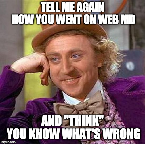Creepy Condescending Wonka | TELL ME AGAIN HOW YOU WENT ON WEB MD; AND "THINK" YOU KNOW WHAT'S WRONG | image tagged in memes,creepy condescending wonka | made w/ Imgflip meme maker