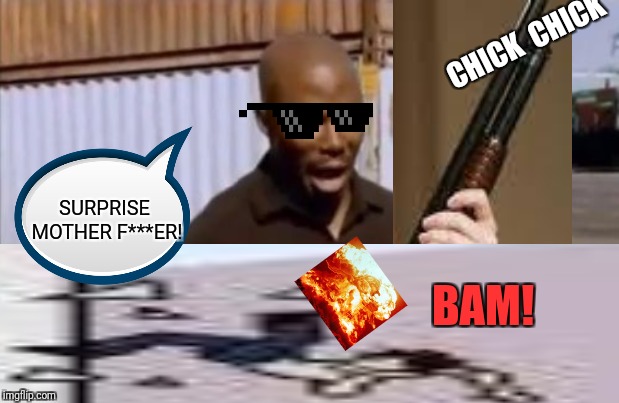This is not a meme... | CHICK 
CHICK; SURPRISE MOTHER F***ER! BAM! | image tagged in surprised,gun,shoop da woop | made w/ Imgflip meme maker