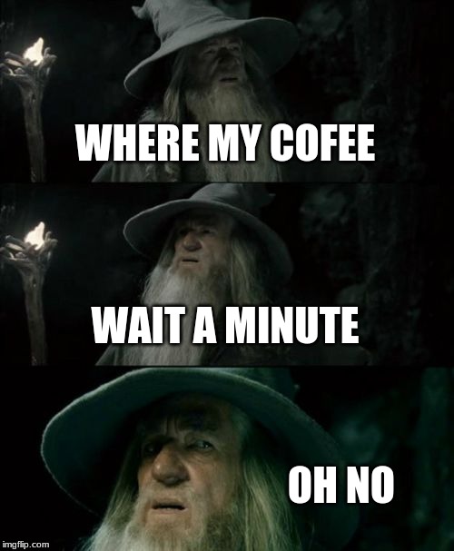 Confused Gandalf Meme | WHERE MY COFEE; WAIT A MINUTE; OH NO | image tagged in memes,confused gandalf | made w/ Imgflip meme maker