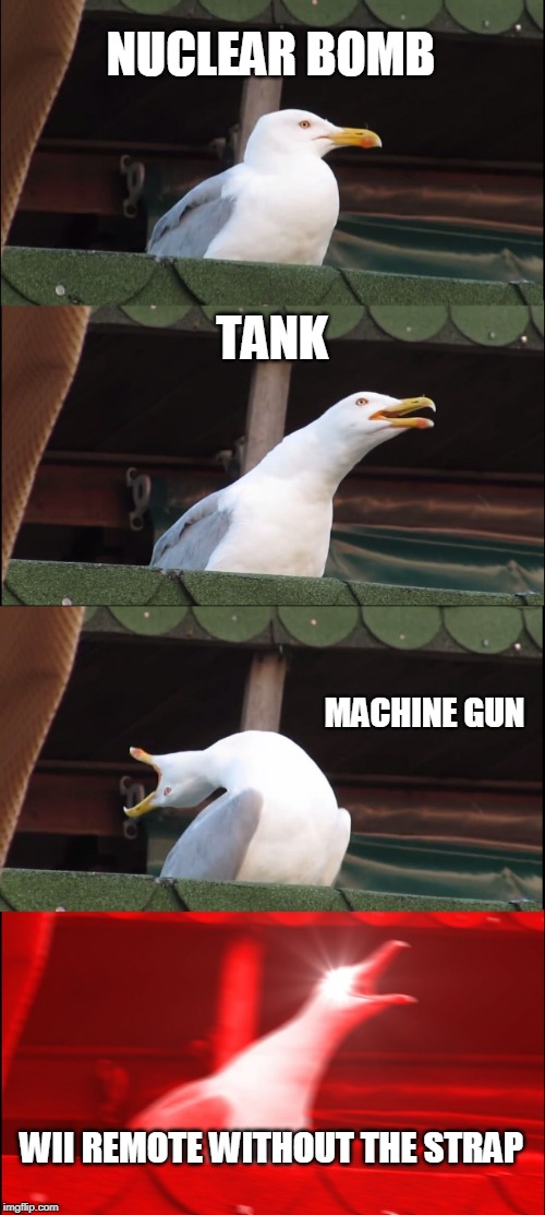 Inhaling Seagull Meme | NUCLEAR BOMB; TANK; MACHINE GUN; WII REMOTE WITHOUT THE STRAP | image tagged in memes,inhaling seagull | made w/ Imgflip meme maker