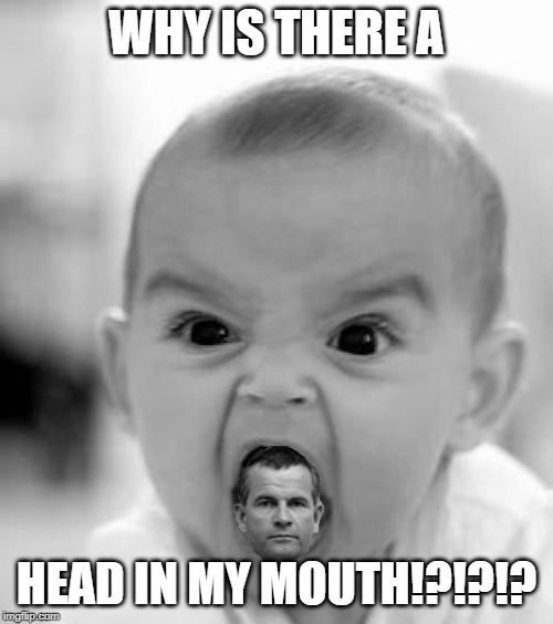 Head in a Mouth | WHY IS THERE A; HEAD IN MY MOUTH!?!?!? | image tagged in mad baby,head in a mouth,ian holm | made w/ Imgflip meme maker