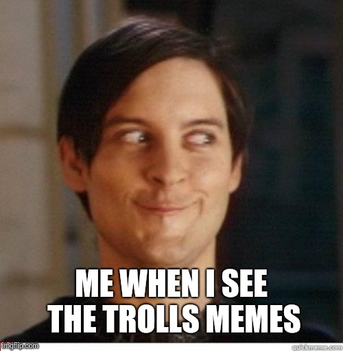 Toby Maguire | ME WHEN I SEE THE TROLLS MEMES | image tagged in toby maguire | made w/ Imgflip meme maker