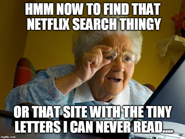 Grandma Finds The Internet | HMM NOW TO FIND THAT NETFLIX SEARCH THINGY; OR THAT SITE WITH THE TINY LETTERS I CAN NEVER READ.... | image tagged in memes,grandma finds the internet | made w/ Imgflip meme maker