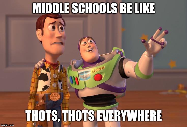 X, X Everywhere Meme | MIDDLE SCHOOLS BE LIKE; THOTS, THOTS EVERYWHERE | image tagged in memes,x x everywhere | made w/ Imgflip meme maker
