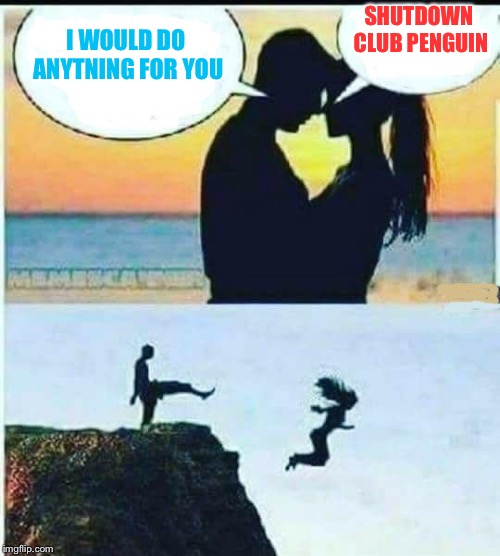 Thats why club penguin rewritten exists | SHUTDOWN CLUB PENGUIN; I WOULD DO ANYTNING FOR YOU | image tagged in i would do anything for you | made w/ Imgflip meme maker