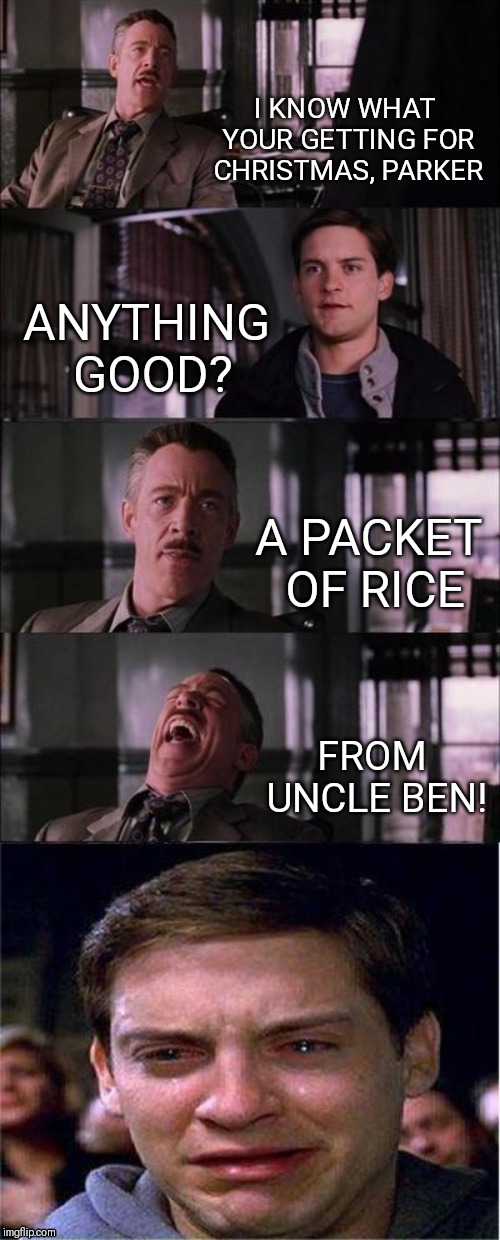 Peter Parker Cry Meme | I KNOW WHAT YOUR GETTING FOR CHRISTMAS, PARKER; ANYTHING GOOD? A PACKET OF RICE; FROM UNCLE BEN! | image tagged in memes,peter parker cry | made w/ Imgflip meme maker