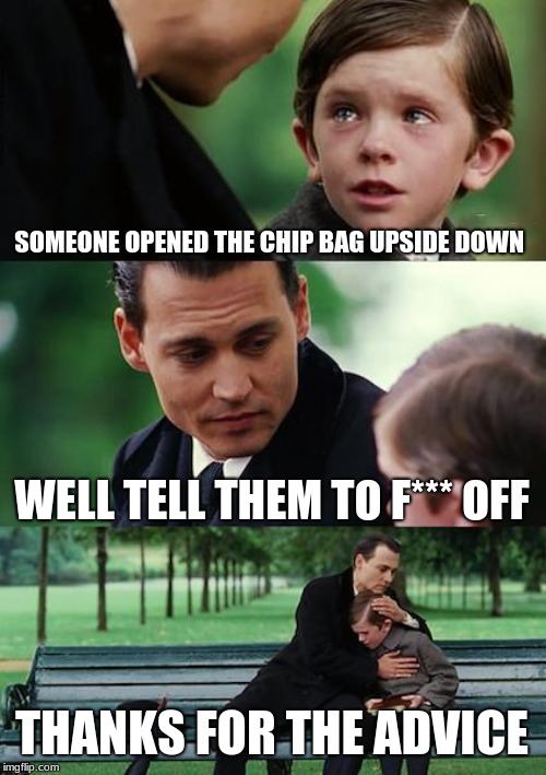 Finding Neverland Meme | SOMEONE OPENED THE CHIP BAG UPSIDE DOWN; WELL TELL THEM TO F*** OFF; THANKS FOR THE ADVICE | image tagged in memes,finding neverland | made w/ Imgflip meme maker