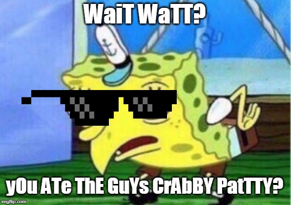 WaiT WaTT? yOu ATe ThE GuYs CrAbBY PatTTY? | image tagged in memes,mocking spongebob | made w/ Imgflip meme maker