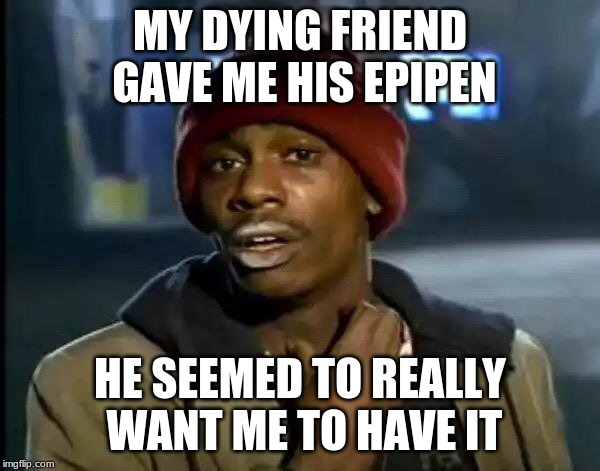 Y'all Got Any More Of That | MY DYING FRIEND GAVE ME HIS EPIPEN; HE SEEMED TO REALLY WANT ME TO HAVE IT | image tagged in memes,y'all got any more of that | made w/ Imgflip meme maker