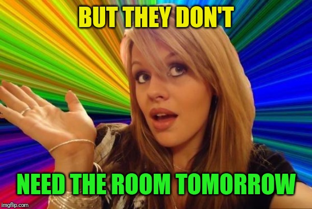 Dumb Blonde Meme | BUT THEY DON'T NEED THE ROOM TOMORROW | image tagged in memes,dumb blonde | made w/ Imgflip meme maker