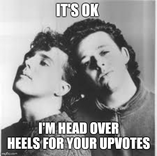 IT'S OK I'M HEAD OVER HEELS FOR YOUR UPVOTES | made w/ Imgflip meme maker
