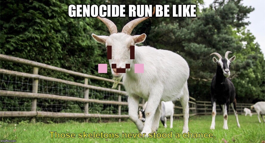 Genocide goat | GENOCIDE RUN BE LIKE | image tagged in goat,undertale,chara,genocide | made w/ Imgflip meme maker