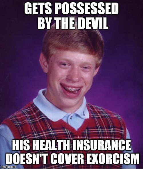 Remains possessed forever!!! | GETS POSSESSED BY THE DEVIL; HIS HEALTH INSURANCE DOESN'T COVER EXORCISM | image tagged in memes,bad luck brian | made w/ Imgflip meme maker