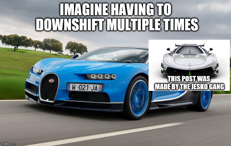 Imagine Having to Downshift Multiple Times... | IMAGINE HAVING TO DOWNSHIFT MULTIPLE TIMES; THIS POST WAS MADE BY THE JESKO GANG | image tagged in bugatti,koenigsegg,chiron,jesko,memes | made w/ Imgflip meme maker