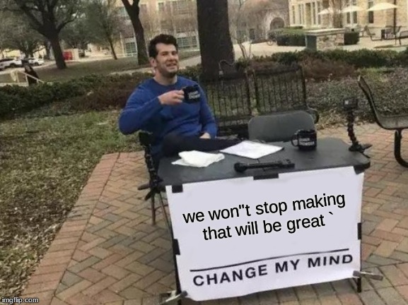 Change My Mind Meme | we won"t stop making that will be great ` | image tagged in memes,change my mind | made w/ Imgflip meme maker