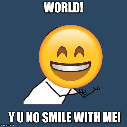 Smile and the World Smiles Without You. |  WORLD! Y U NO SMILE WITH ME! | image tagged in y u no,smile,emoji | made w/ Imgflip meme maker