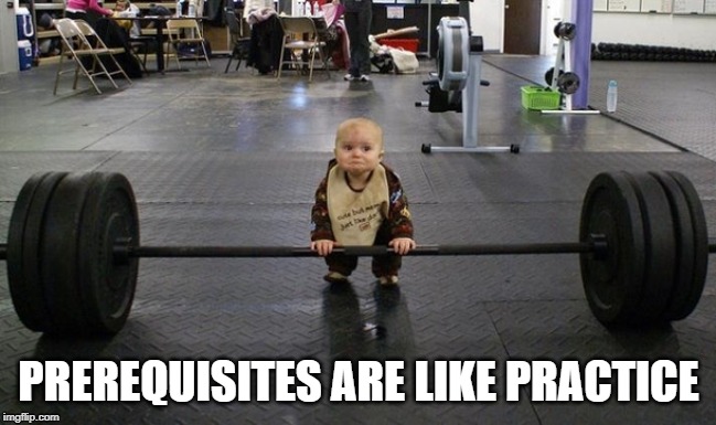 Who needs prerequisites. | PREREQUISITES ARE LIKE PRACTICE | image tagged in college | made w/ Imgflip meme maker