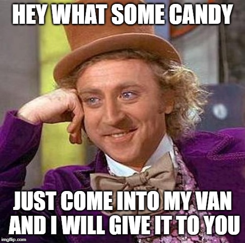 Creepy Condescending Wonka | HEY WHAT SOME CANDY; JUST COME INTO MY VAN AND I WILL GIVE IT TO YOU | image tagged in memes,creepy condescending wonka | made w/ Imgflip meme maker