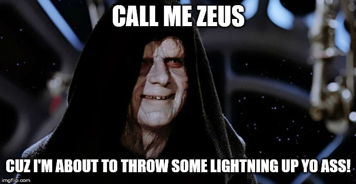 Star Wars Emperor | CALL ME ZEUS; CUZ I'M ABOUT TO THROW SOME LIGHTNING UP YO ASS! | image tagged in star wars emperor | made w/ Imgflip meme maker