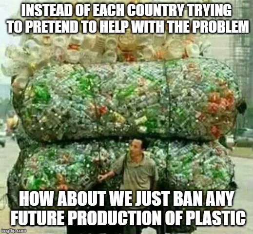 Plastic bottle guy | INSTEAD OF EACH COUNTRY TRYING TO PRETEND TO HELP WITH THE PROBLEM; HOW ABOUT WE JUST BAN ANY FUTURE PRODUCTION OF PLASTIC | image tagged in plastic bottle guy | made w/ Imgflip meme maker