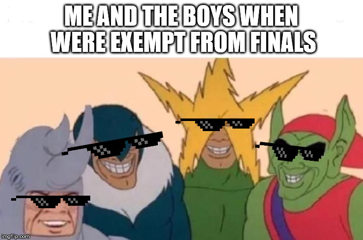 Me And The Boys Meme | ME AND THE BOYS WHEN WERE EXEMPT FROM FINALS | image tagged in me and the boys | made w/ Imgflip meme maker