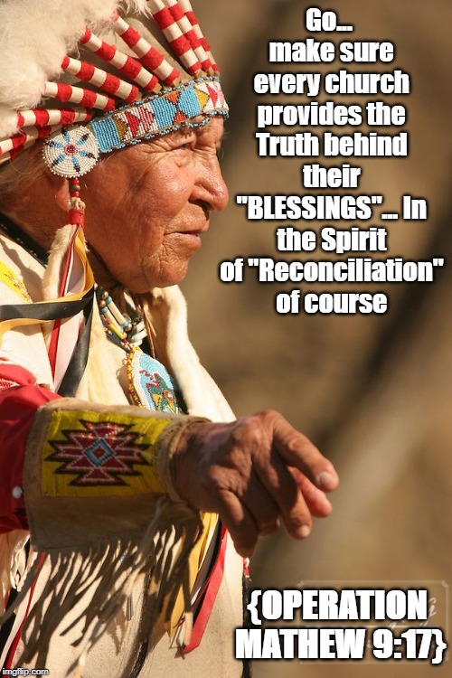 Go... make sure every church provides the Truth behind their "BLESSINGS"... In the Spirit of "Reconciliation" of course {OPERATION MATHEW 9: | made w/ Imgflip meme maker