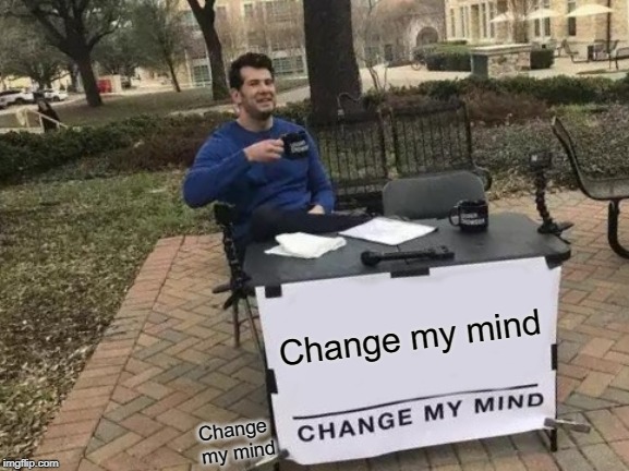 Change My Mind | Change my mind; Change my mind | image tagged in memes,change my mind | made w/ Imgflip meme maker