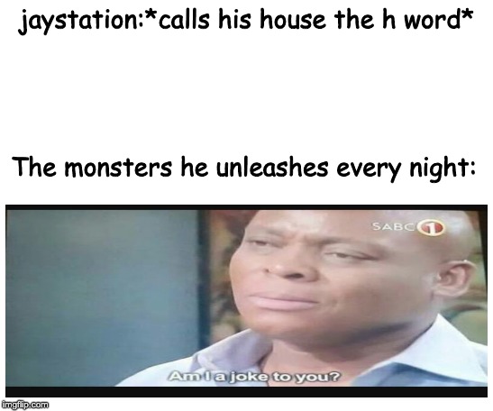 Jaystation forgot about the monsters he unleashes | jaystation:*calls his house the h word*; The monsters he unleashes every night: | image tagged in starter pack | made w/ Imgflip meme maker