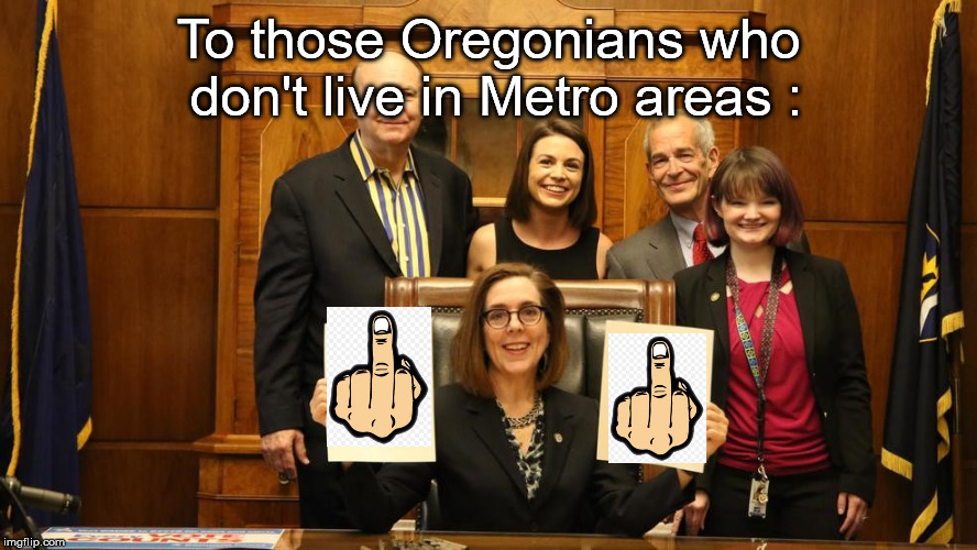 Thanks Gov. Brown!! | To those Oregonians who don't live in Metro areas : | image tagged in oregon | made w/ Imgflip meme maker
