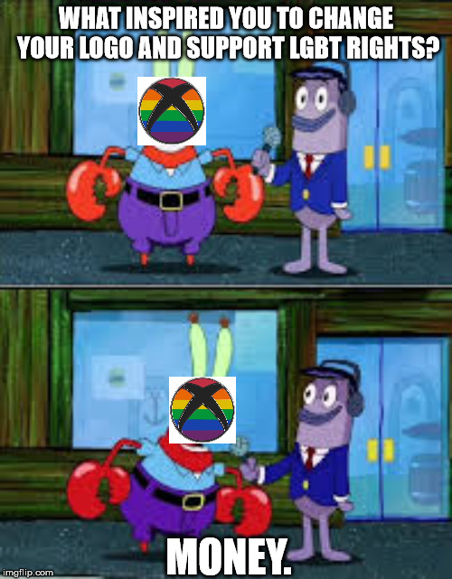 Money comes in all sorts of colors! | WHAT INSPIRED YOU TO CHANGE YOUR LOGO AND SUPPORT LGBT RIGHTS? MONEY. | image tagged in mr krabs money,politics,lgbt,gay pride | made w/ Imgflip meme maker