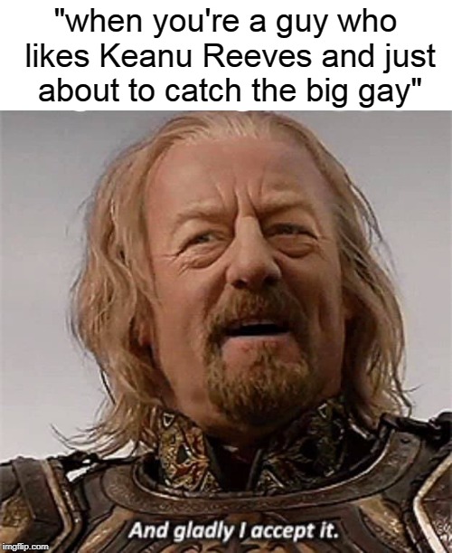 "when you're a guy who likes Keanu Reeves and just about to catch the big gay" | image tagged in keanu reeves | made w/ Imgflip meme maker