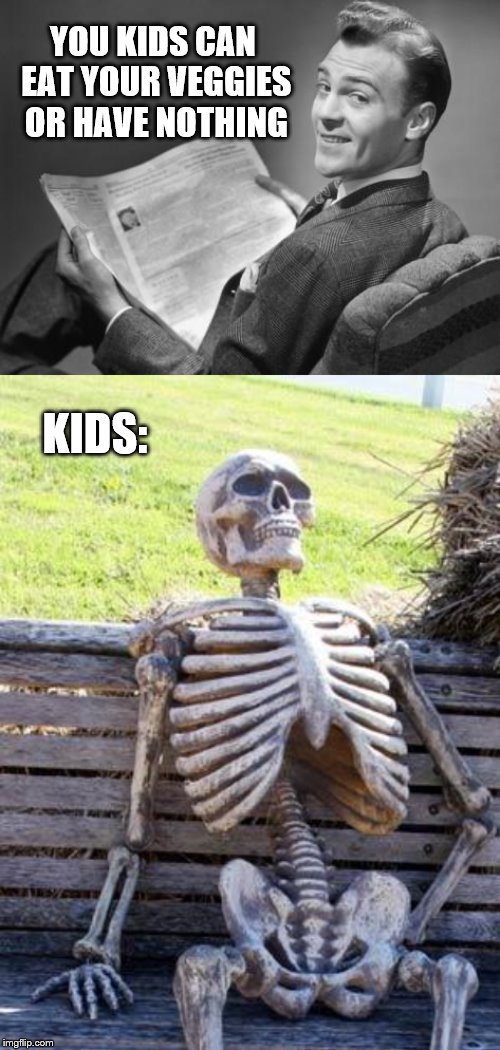 YOU KIDS CAN EAT YOUR VEGGIES OR HAVE NOTHING KIDS: | image tagged in memes,waiting skeleton,50's newspaper | made w/ Imgflip meme maker