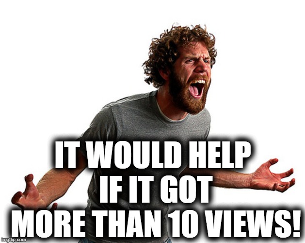 IT WOULD HELP IF IT GOT MORE THAN 10 VIEWS! | made w/ Imgflip meme maker