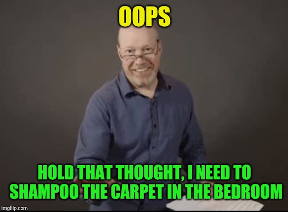 OOPS HOLD THAT THOUGHT, I NEED TO SHAMPOO THE CARPET IN THE BEDROOM | made w/ Imgflip meme maker