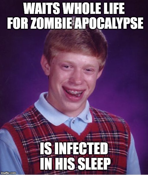 Bad Luck Brian Meme | WAITS WHOLE LIFE FOR ZOMBIE APOCALYPSE; IS INFECTED IN HIS SLEEP | image tagged in memes,bad luck brian | made w/ Imgflip meme maker