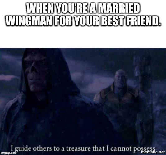 I guide others to a treasure I cannot possess | WHEN YOU’RE A MARRIED WINGMAN FOR YOUR BEST FRIEND. | image tagged in i guide others to a treasure i cannot possess | made w/ Imgflip meme maker