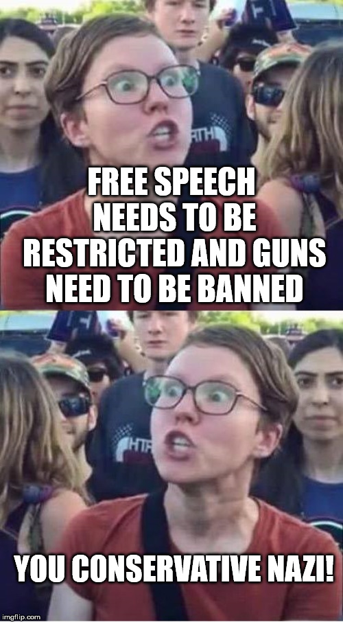 Angry Liberal Hypocrite | FREE SPEECH NEEDS TO BE RESTRICTED AND GUNS NEED TO BE BANNED; YOU CONSERVATIVE NAZI! | image tagged in angry liberal hypocrite | made w/ Imgflip meme maker