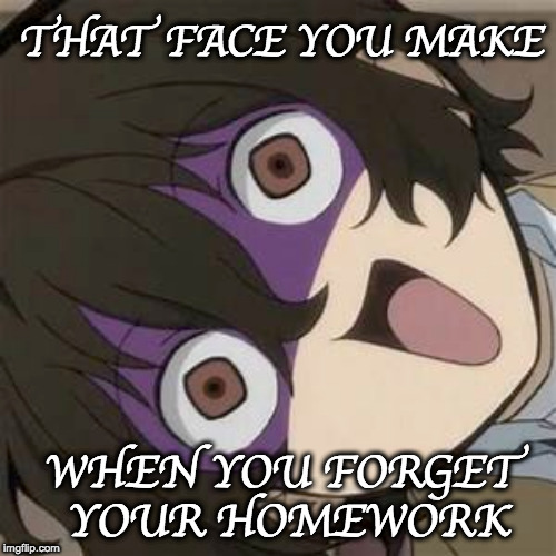 Dazai | THAT FACE YOU MAKE; WHEN YOU FORGET YOUR HOMEWORK | image tagged in dazai | made w/ Imgflip meme maker