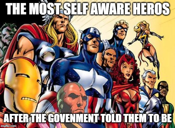avengers assemble | THE MOST SELF AWARE HEROS; AFTER THE GOVENMENT TOLD THEM TO BE | image tagged in avengers assemble | made w/ Imgflip meme maker