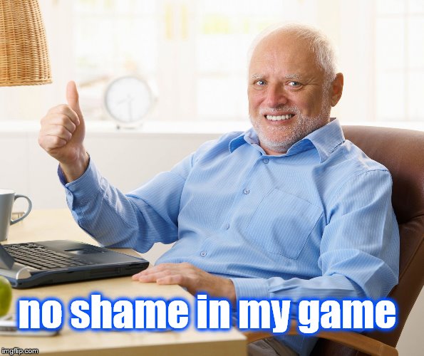 Hide the pain harold | no shame in my game | image tagged in hide the pain harold | made w/ Imgflip meme maker