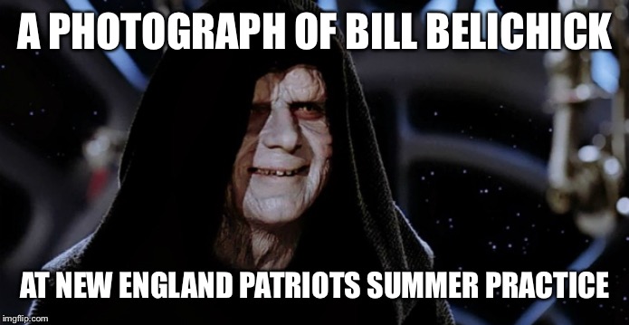 Star Wars Emperor | A PHOTOGRAPH OF BILL BELICHICK; AT NEW ENGLAND PATRIOTS SUMMER PRACTICE | image tagged in star wars emperor | made w/ Imgflip meme maker
