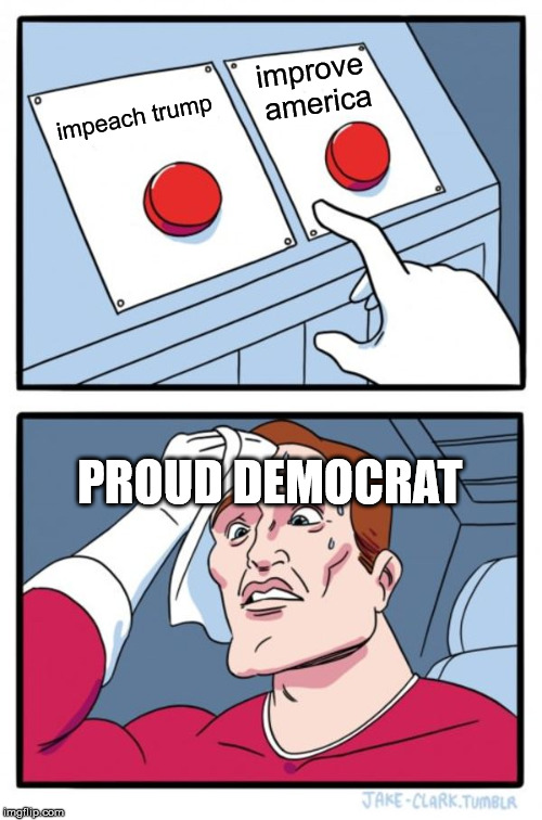 Two Buttons Meme | improve america; impeach trump; PROUD DEMOCRAT | image tagged in memes,two buttons | made w/ Imgflip meme maker