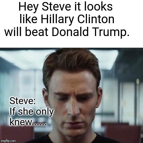 Sad Steve Rogers | Hey Steve it looks like Hillary Clinton will beat Donald Trump. Steve: If she only knew...... | image tagged in sad steve rogers | made w/ Imgflip meme maker