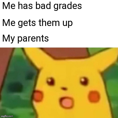 Surprised Pikachu Meme | Me has bad grades; Me gets them up; My parents | image tagged in memes,surprised pikachu | made w/ Imgflip meme maker